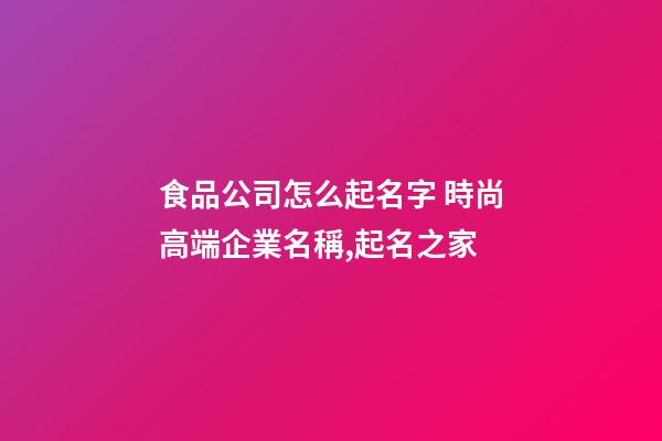 食品公司怎么起名字 時尚高端企業名稱,起名之家-第1張-公司起名-玄機派